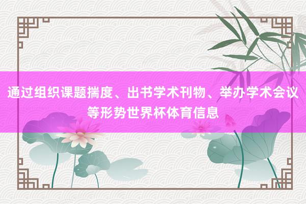 通过组织课题揣度、出书学术刊物、举办学术会议等形势世界杯体育信息