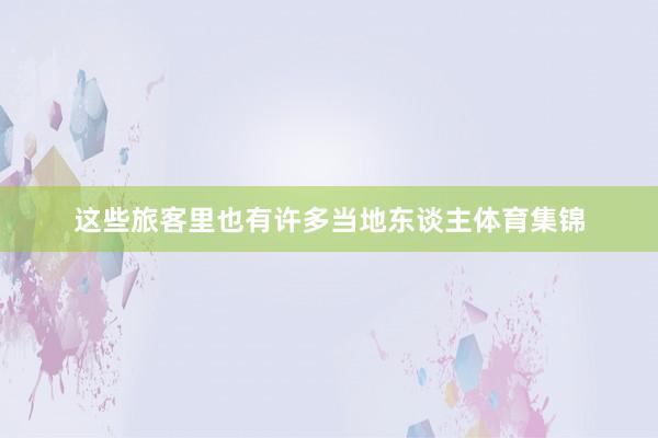 这些旅客里也有许多当地东谈主体育集锦