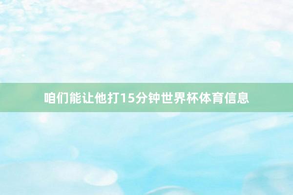 咱们能让他打15分钟世界杯体育信息