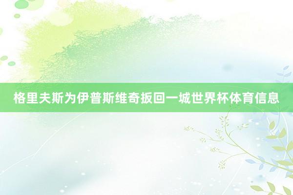 格里夫斯为伊普斯维奇扳回一城世界杯体育信息