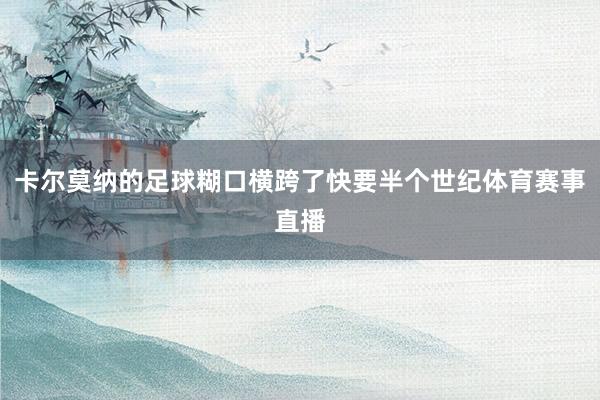卡尔莫纳的足球糊口横跨了快要半个世纪体育赛事直播