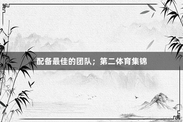 配备最佳的团队；第二体育集锦