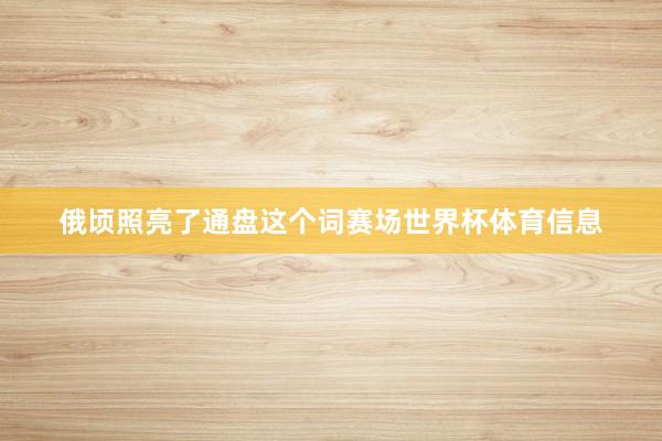 俄顷照亮了通盘这个词赛场世界杯体育信息