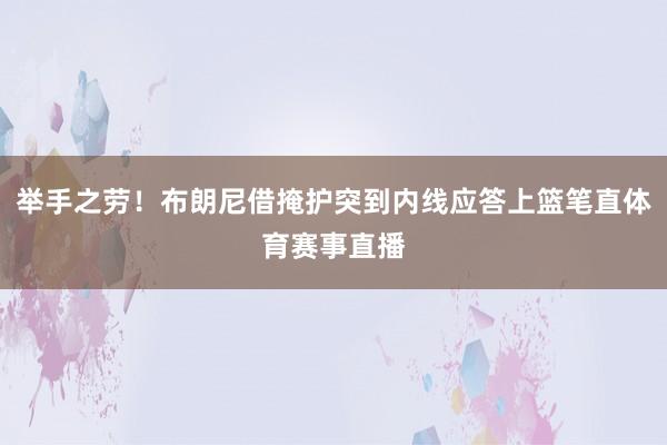 举手之劳！布朗尼借掩护突到内线应答上篮笔直体育赛事直播