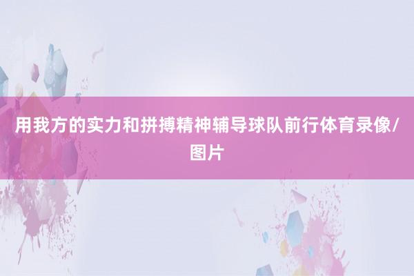 用我方的实力和拼搏精神辅导球队前行体育录像/图片