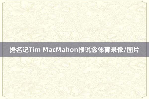 据名记Tim MacMahon报说念体育录像/图片