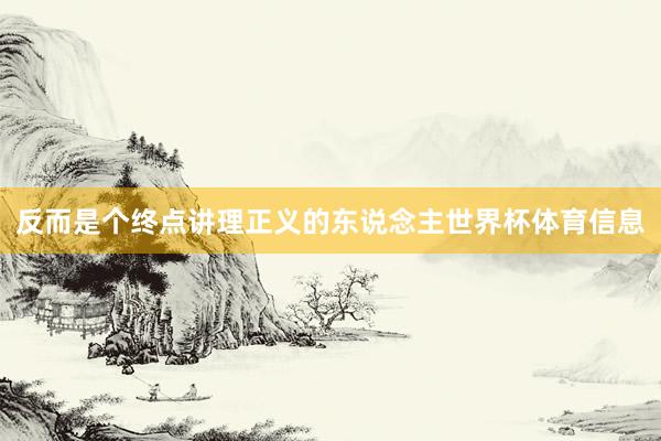 反而是个终点讲理正义的东说念主世界杯体育信息