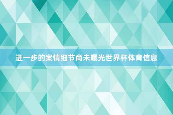 进一步的案情细节尚未曝光世界杯体育信息