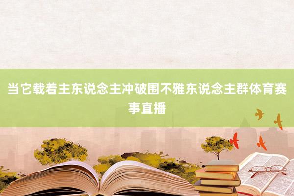 当它载着主东说念主冲破围不雅东说念主群体育赛事直播