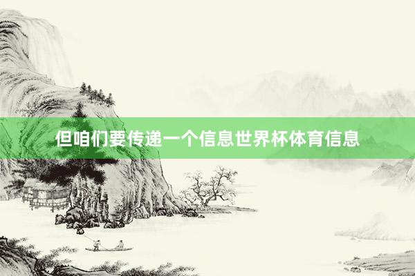但咱们要传递一个信息世界杯体育信息