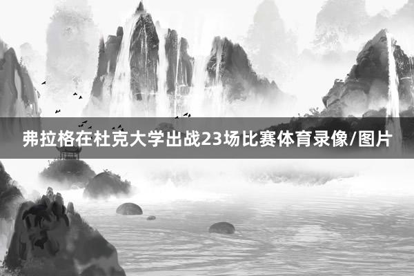 弗拉格在杜克大学出战23场比赛体育录像/图片