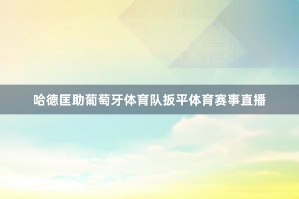 哈德匡助葡萄牙体育队扳平体育赛事直播