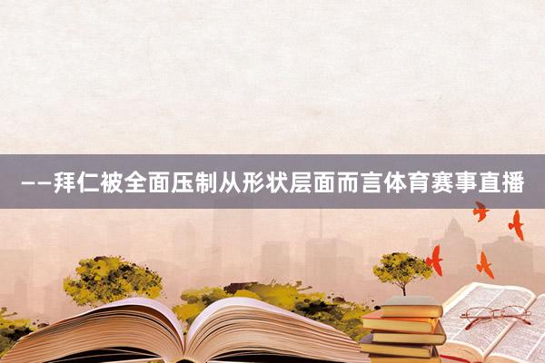 ——拜仁被全面压制从形状层面而言体育赛事直播