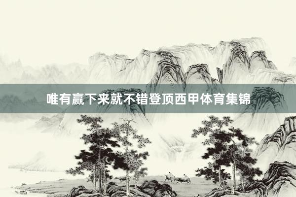 唯有赢下来就不错登顶西甲体育集锦