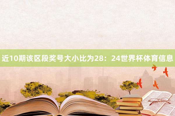 近10期该区段奖号大小比为28：24世界杯体育信息