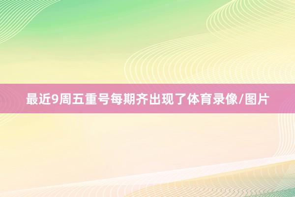 最近9周五重号每期齐出现了体育录像/图片