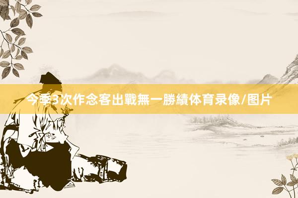 今季3次作念客出戰無一勝績体育录像/图片