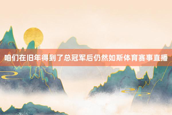 咱们在旧年得到了总冠军后仍然如斯体育赛事直播