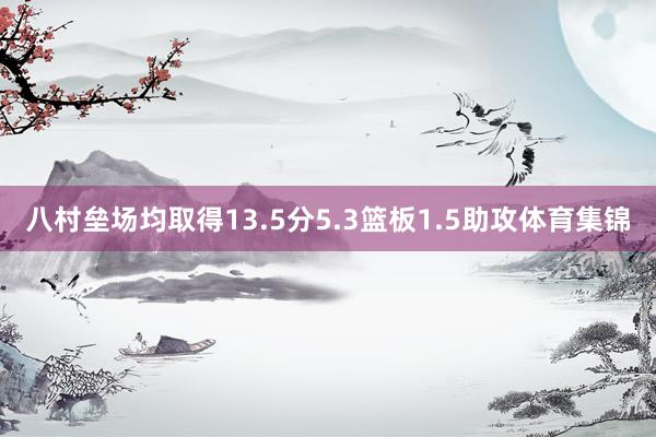八村垒场均取得13.5分5.3篮板1.5助攻体育集锦