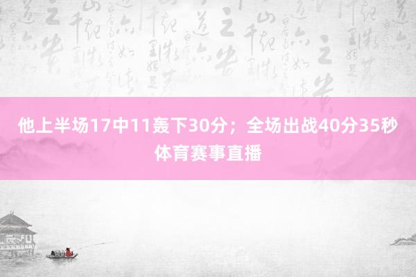 他上半场17中11轰下30分；全场出战40分35秒体育赛事直播