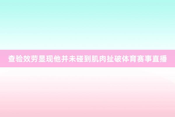 查验效劳显现他并未碰到肌肉扯破体育赛事直播