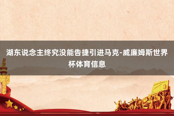 湖东说念主终究没能告捷引进马克-威廉姆斯世界杯体育信息