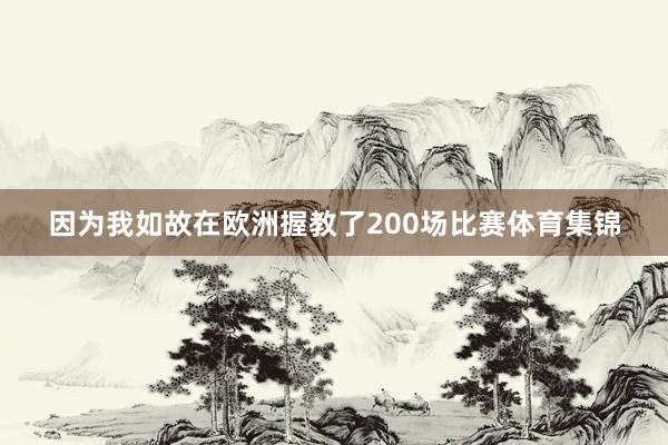 因为我如故在欧洲握教了200场比赛体育集锦