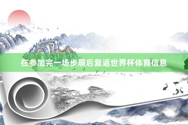 在参加完一场步履后复返世界杯体育信息