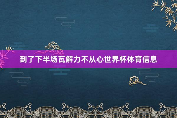 到了下半场瓦解力不从心世界杯体育信息