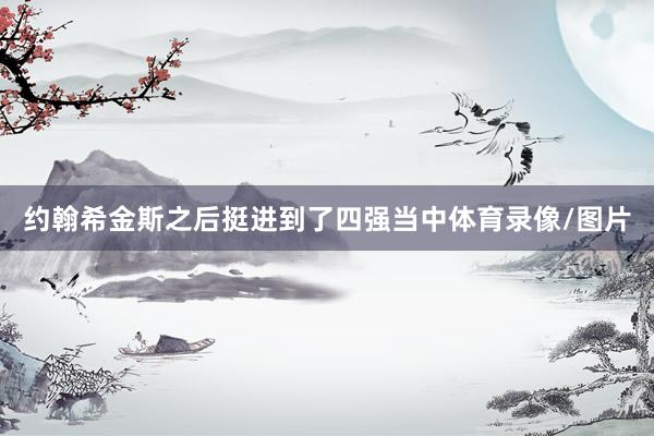 约翰希金斯之后挺进到了四强当中体育录像/图片