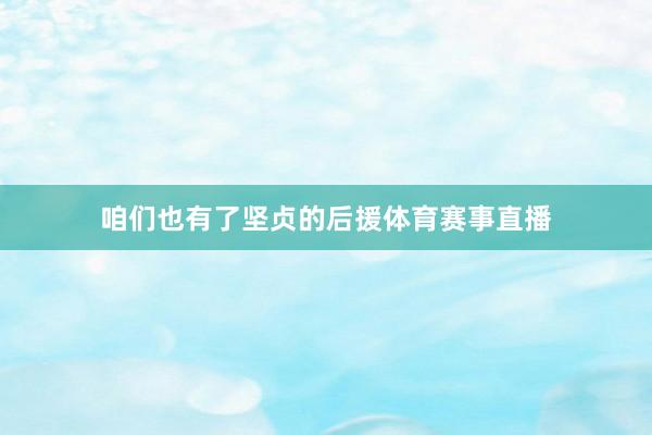 咱们也有了坚贞的后援体育赛事直播