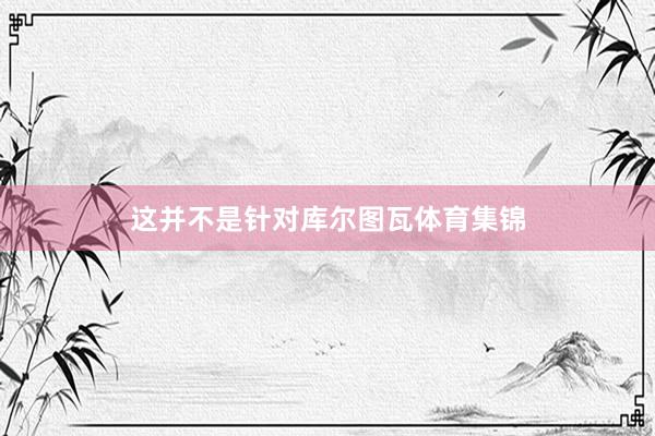 这并不是针对库尔图瓦体育集锦
