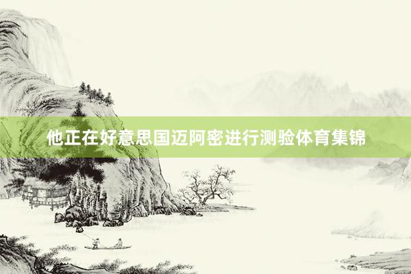 他正在好意思国迈阿密进行测验体育集锦