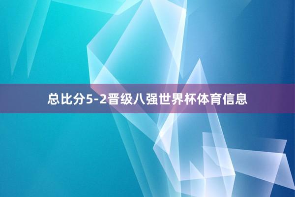 总比分5-2晋级八强世界杯体育信息