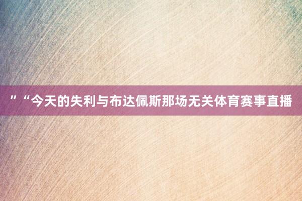 ”“今天的失利与布达佩斯那场无关体育赛事直播