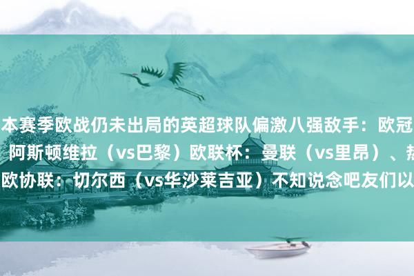 本赛季欧战仍未出局的英超球队偏激八强敌手：欧冠：阿森纳（vs皇马）、阿斯顿维拉（vs巴黎）欧联杯：曼联（vs里昂）、热刺（vs法兰克福）欧协联：切尔西（vs华沙莱吉亚）不知说念吧友们以为哪几支英超球队不祥更进一步呢？    体育集锦