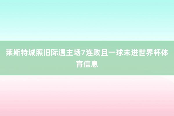 莱斯特城照旧际遇主场7连败且一球未进世界杯体育信息