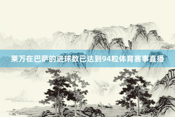 莱万在巴萨的进球数已达到94粒体育赛事直播