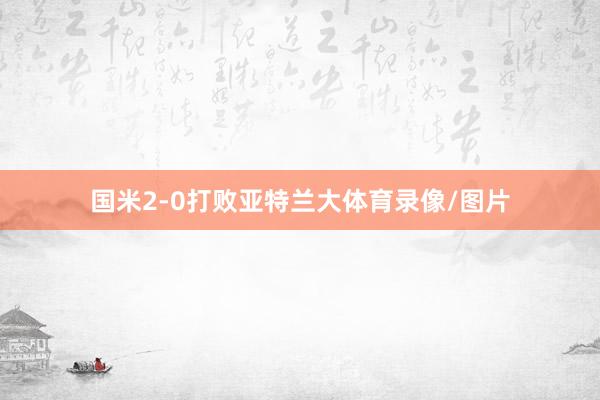 国米2-0打败亚特兰大体育录像/图片