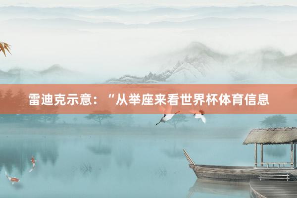雷迪克示意：“从举座来看世界杯体育信息