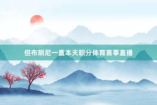 但布朗尼一直本天职分体育赛事直播