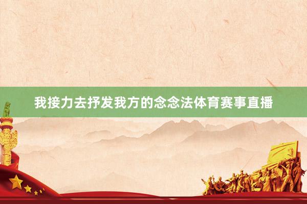我接力去抒发我方的念念法体育赛事直播