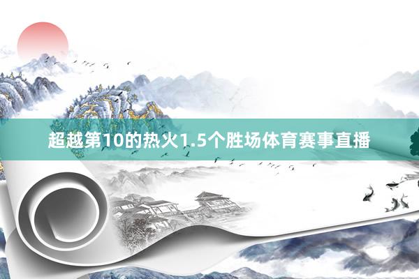 超越第10的热火1.5个胜场体育赛事直播