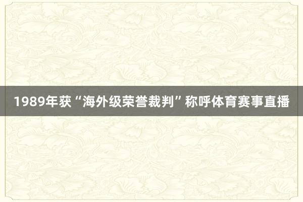1989年获“海外级荣誉裁判”称呼体育赛事直播