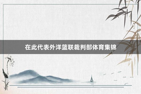 在此代表外洋篮联裁判部体育集锦