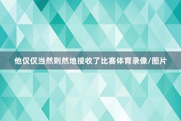 他仅仅当然则然地接收了比赛体育录像/图片