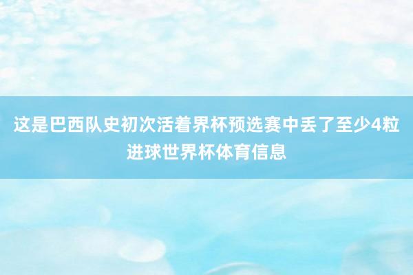 这是巴西队史初次活着界杯预选赛中丢了至少4粒进球世界杯体育信息
