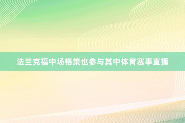 法兰克福中场格策也参与其中体育赛事直播