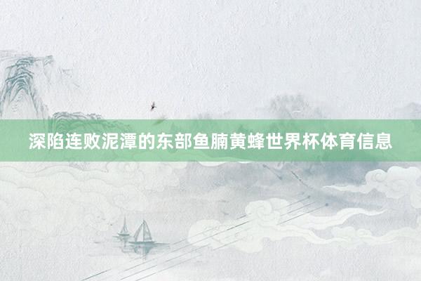 深陷连败泥潭的东部鱼腩黄蜂世界杯体育信息