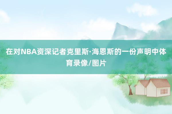 在对NBA资深记者克里斯·海恩斯的一份声明中体育录像/图片